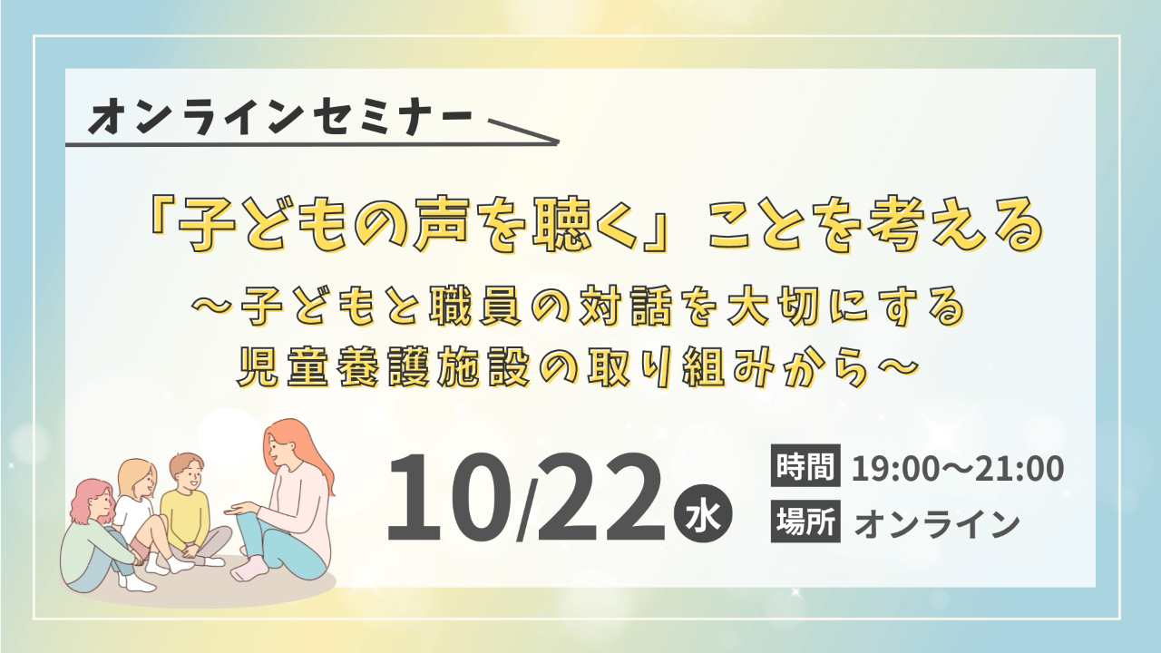 【オンラインセミナー開催】「子どもの声を聴く」ことを考える～子どもと職員の対話を大切にする児童養護施設の取り組みから～