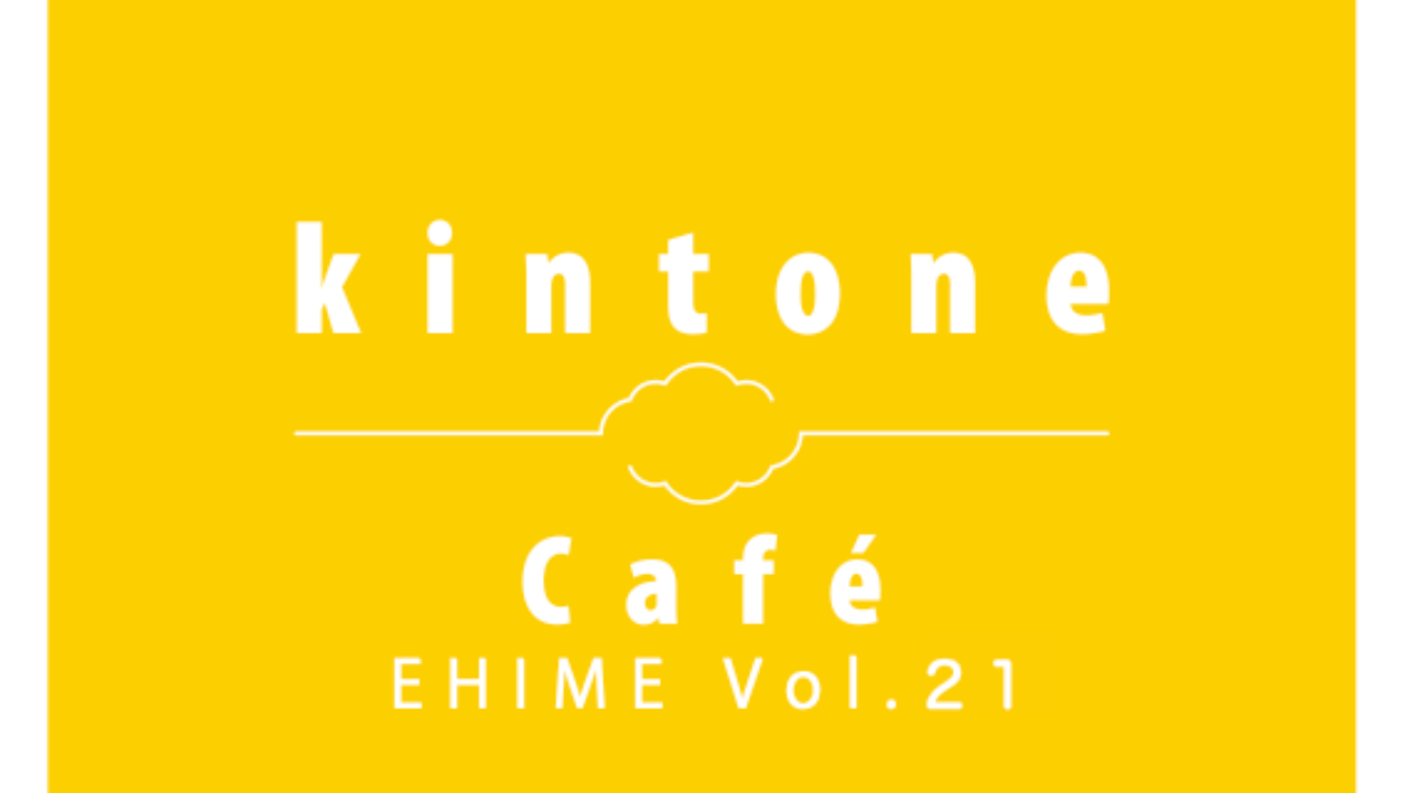 kintone Café 愛媛 Vol.21 開催します