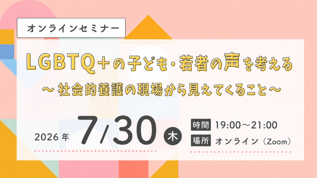 【オンラインセミナー】LGBTQ＋の子ども・若者の声を考える ～社会的養護の現場から見えてくること～