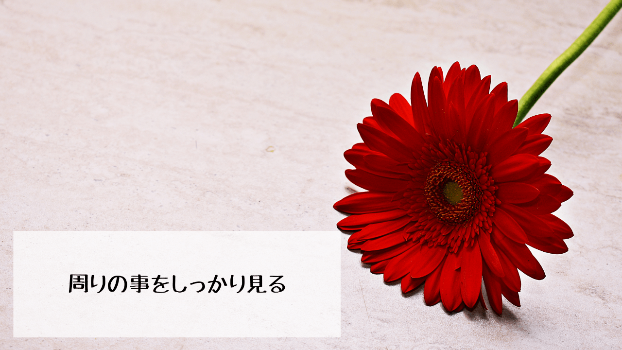 周りの事をしっかり見る。