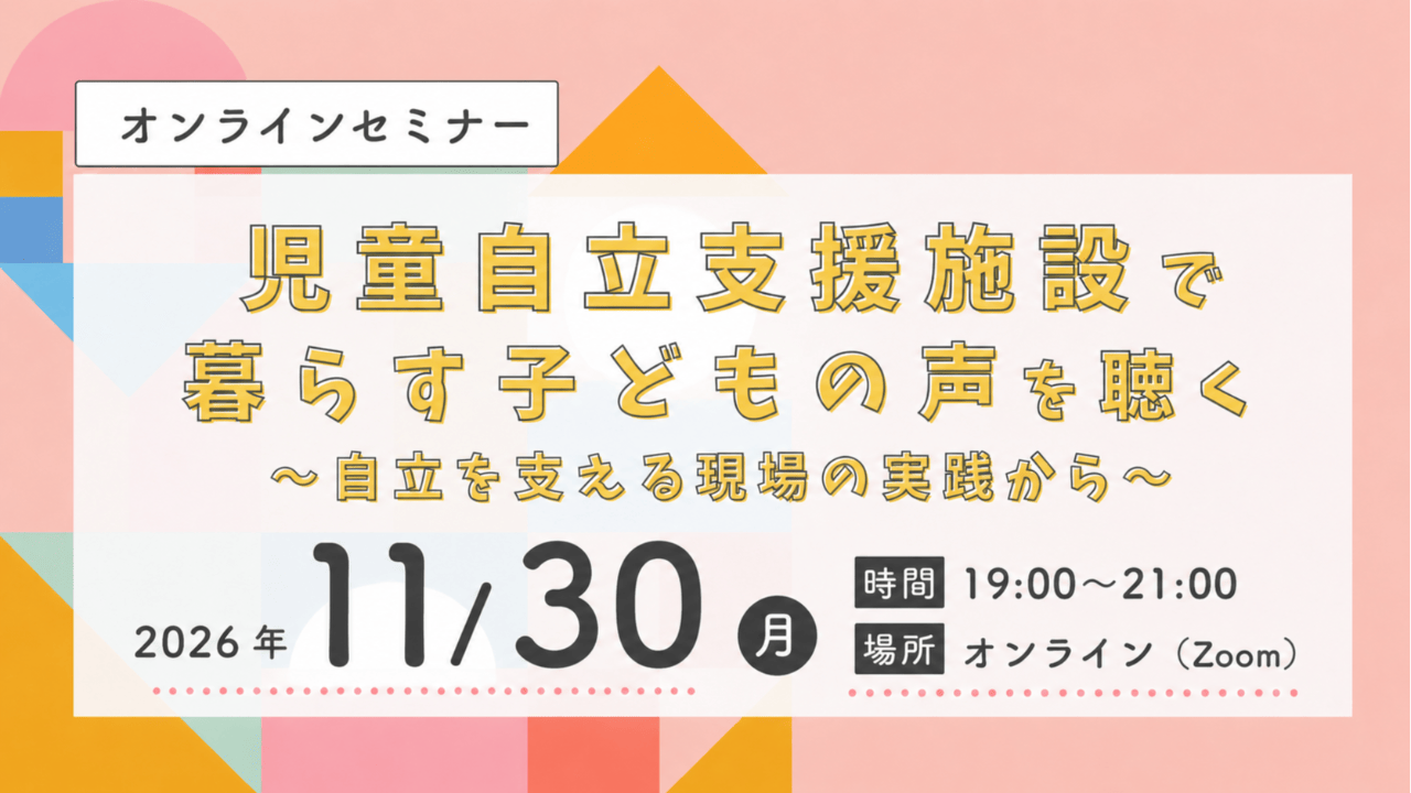 【オンラインセミナー】児童自立支援施設で暮らす子どもの声を聴く ~自立を支える現場の実践から