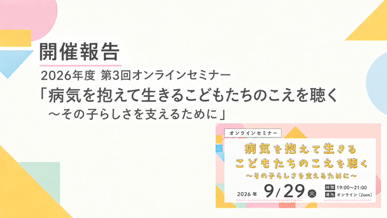 【開催報告】オンラインセミナー「病気を抱えて生きるこどもたちのこえを聴く」