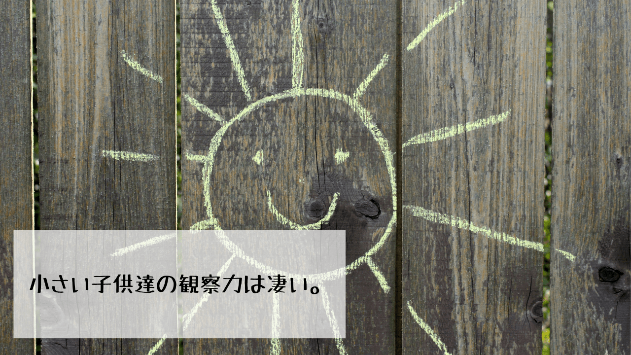 小さい子供の観察力は凄い。