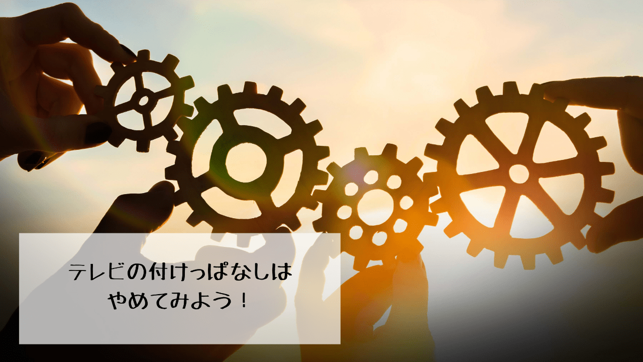 テレビ付けっぱなしは、やめてみよう！