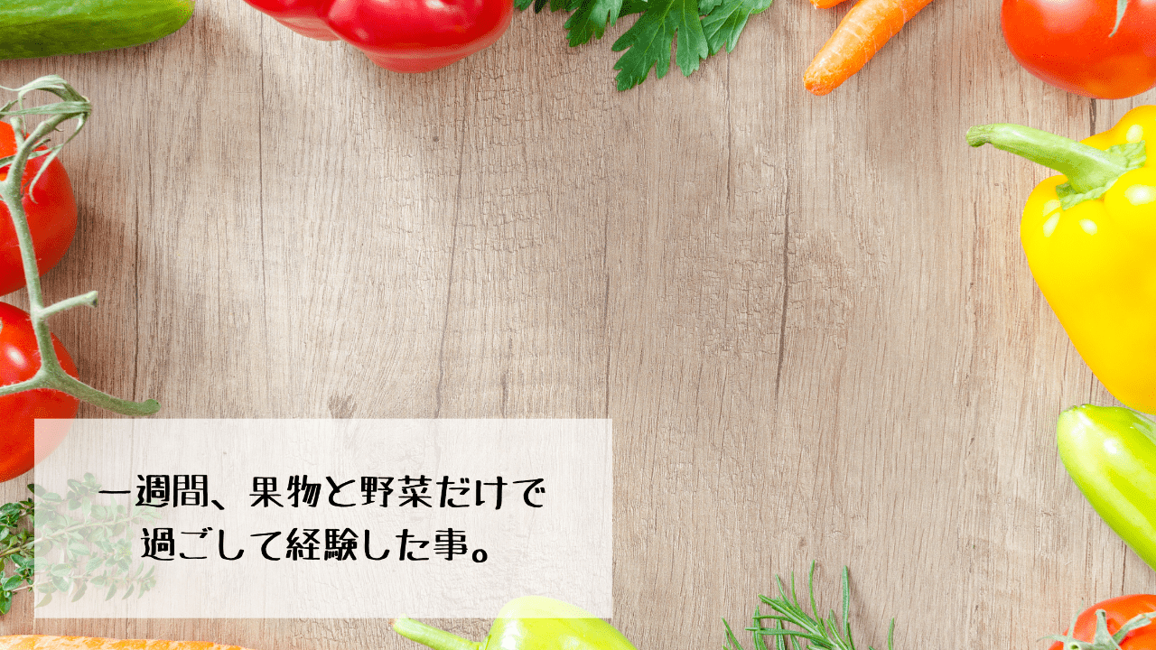一週間、果物と野菜だけで過ごして経験した事。