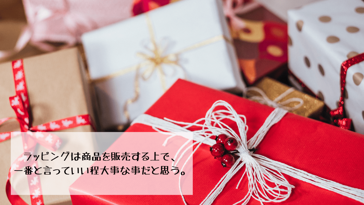 ラッピングは商品を販売する上で、一番と言っていい程大事な事だと思う。