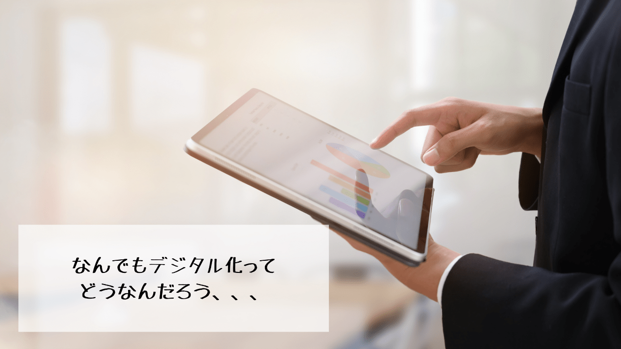 何でもかんでもデジタル化ってどうなんだろう、、、