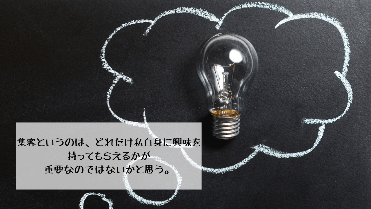 集客というのは、どれだけ私自身に興味を持ってもらえるかが重要なのではないかと思う。