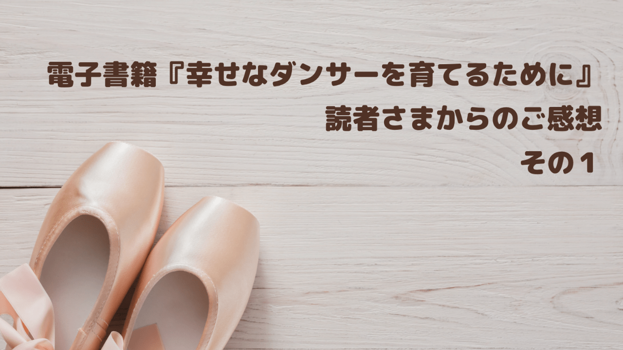 ご感想 電子書籍『幸せなダンサーを育てるために』その１