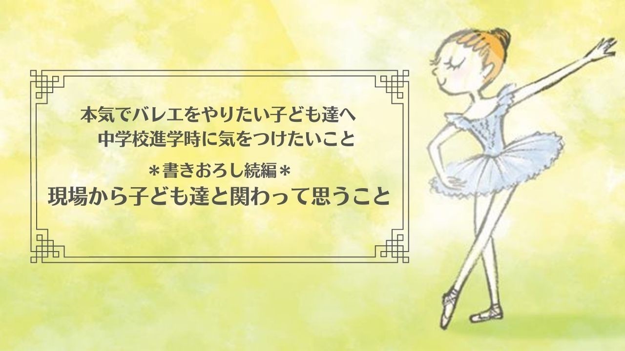 本気でバレエをやりたい子ども達へ　中学校進学時に気をつけたいこと（続編）現場から子ども達と関わって思うこと