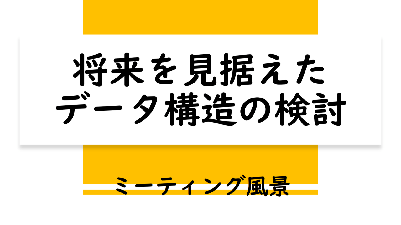 将来を見据えたデータ構造の検討