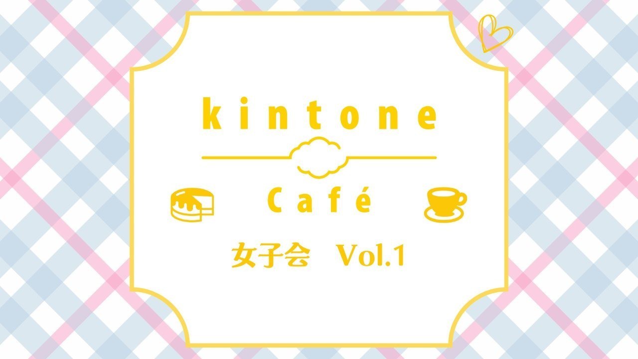 kintone Café 女子会 Vol.1　開催報告