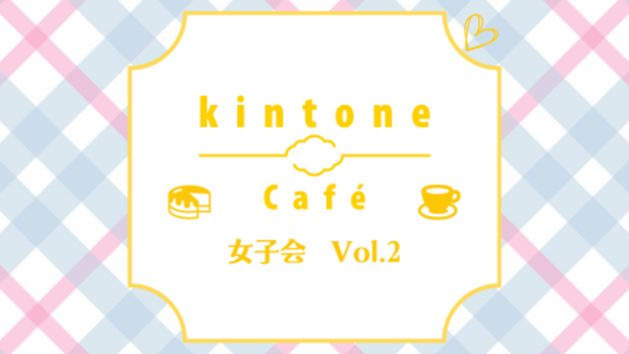 kintone Café 女子会 Vol.2 を開催します！