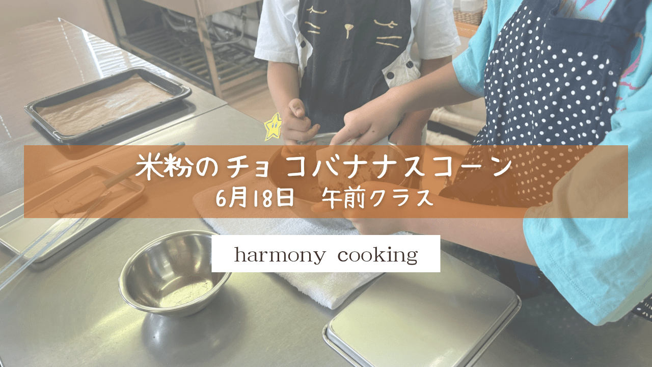 6月18日 Harmony Cooking 午前クラスレッスンレポート 「米粉のチョコバナナスコーン」