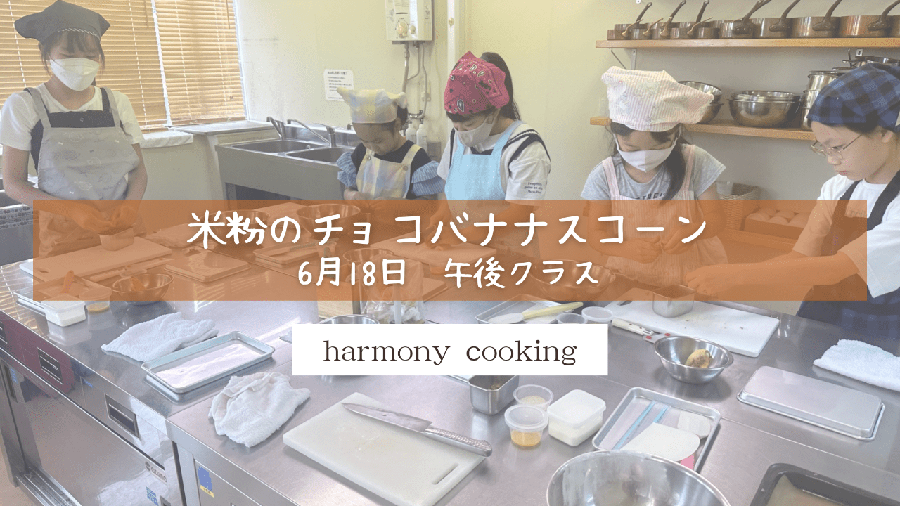 6月18日 Harmony Cooking 午後クラスレッスンレポート 「米粉のチョコバナナスコーン」