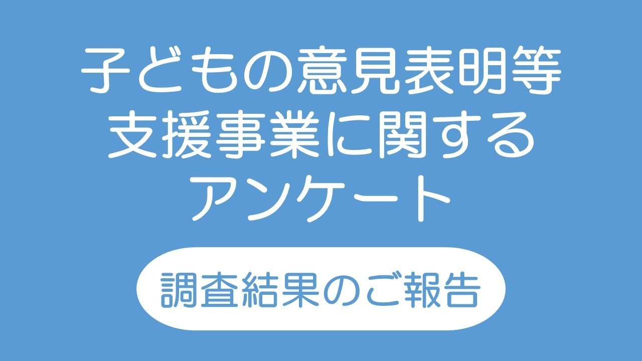 【調査結果のご報告】子どもの意見表明等支援事業に関するアンケート