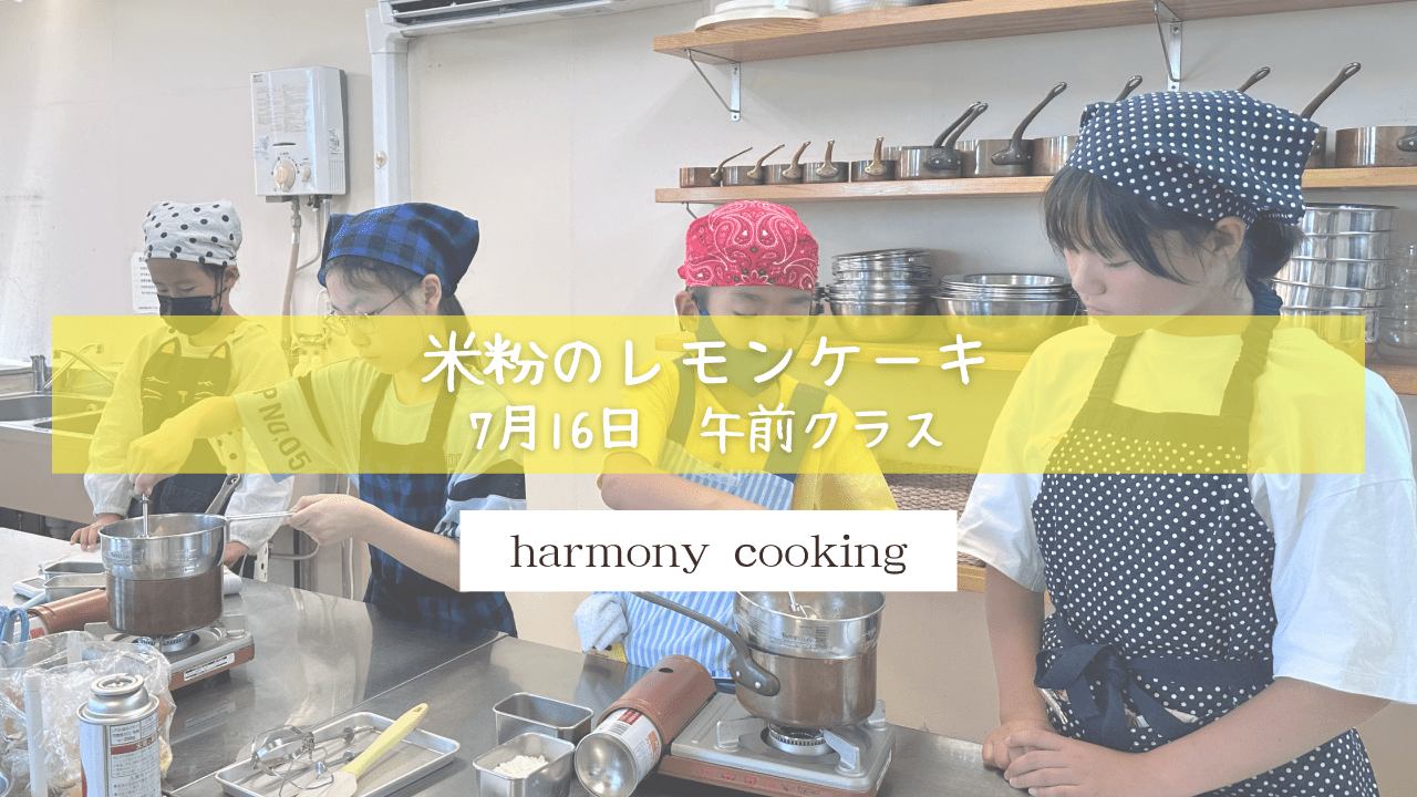 7月16日 Harmony Cooking 午前クラスレッスンレポート「米粉のレモンケーキ」