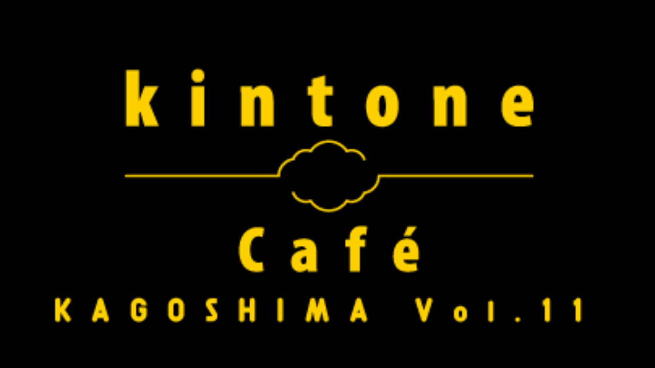 kintone Café 鹿児島 Vol.11
