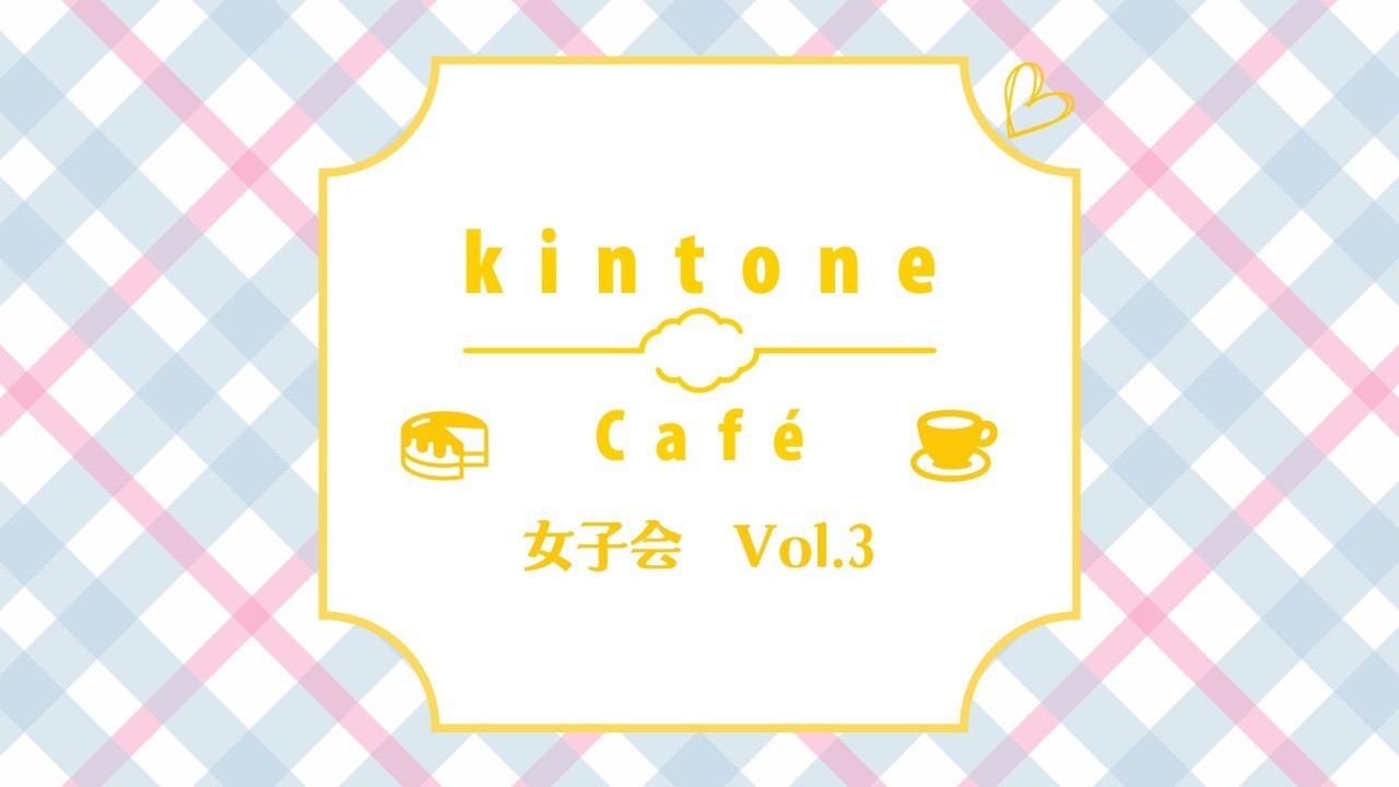 kintone Café女子会 Vol.3を開催しました！