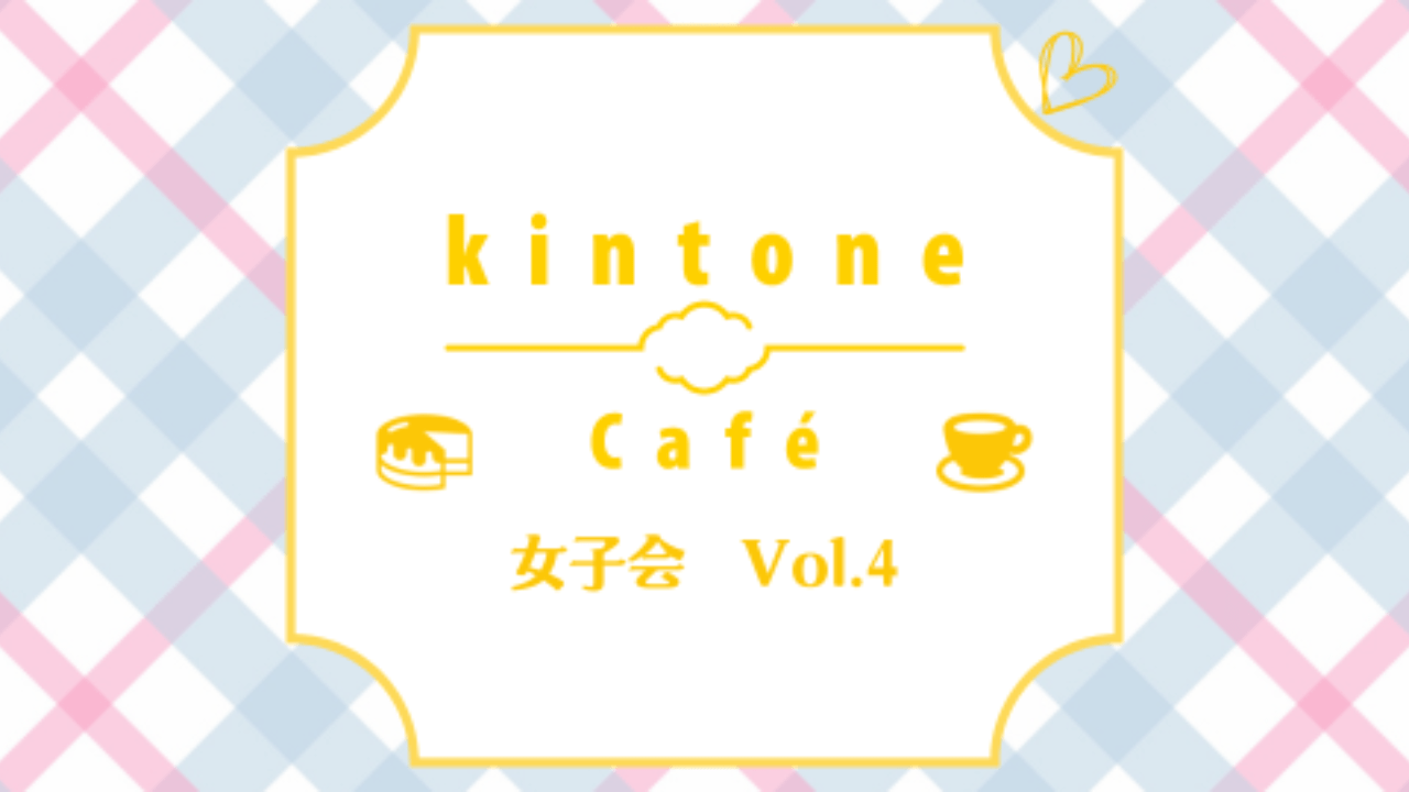 kintoneCafé女子会Vol.4を開催しました！