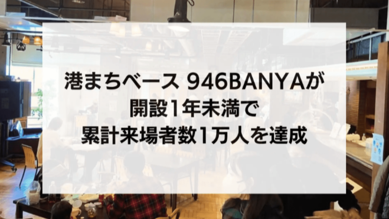 「港まちベース946BANYA」 は累計来場者数1万人を達成いたしました