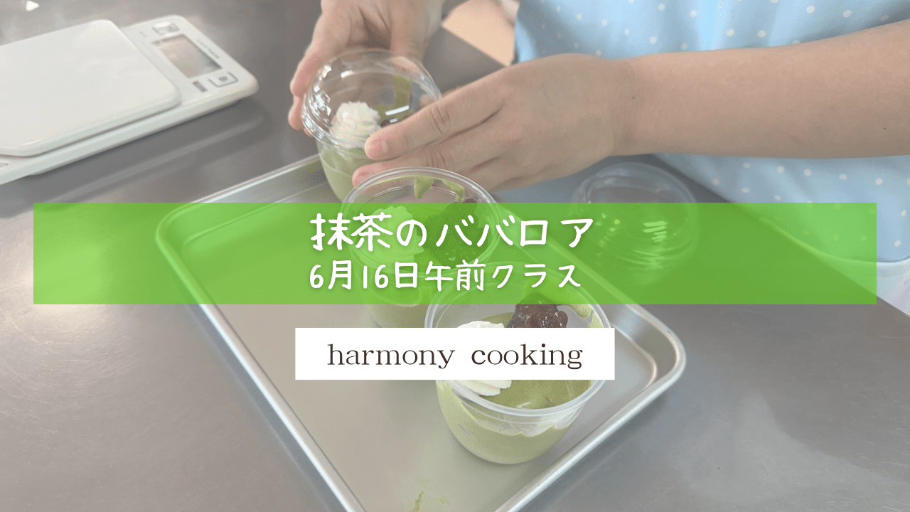 6月16日 Harmony cooking 午前クラス レッスンレポート「抹茶のババロア」