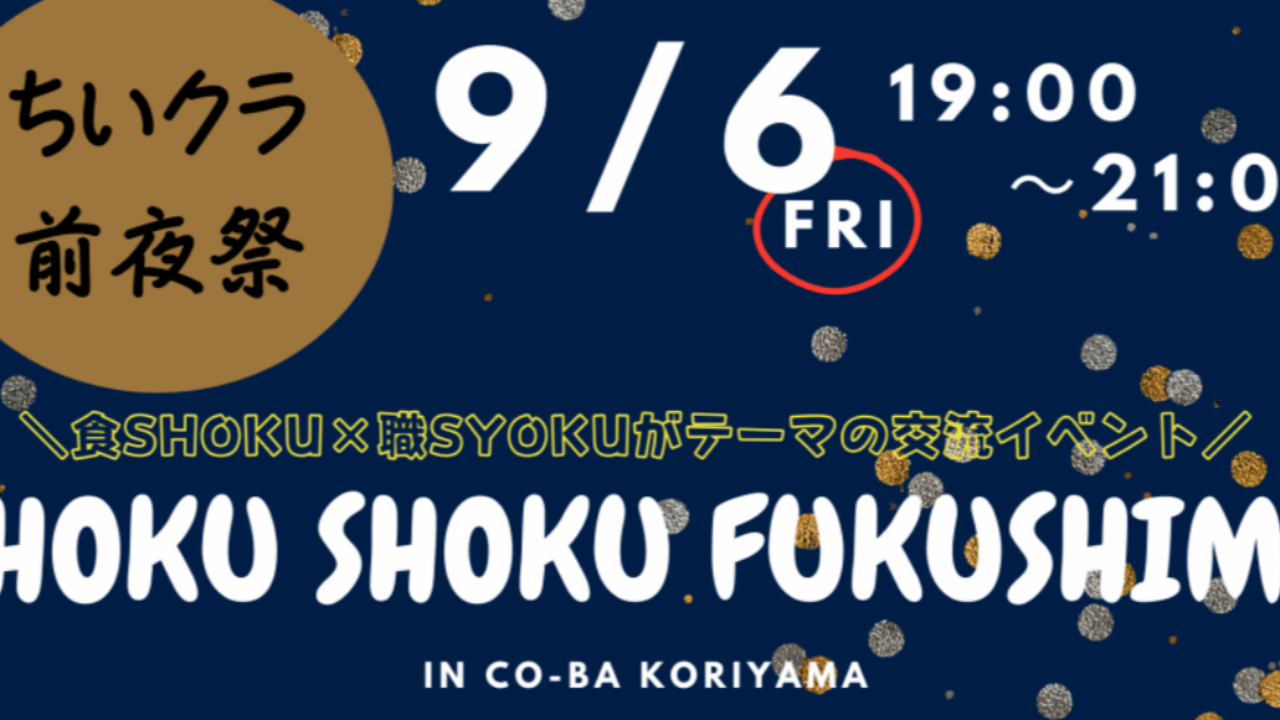 9/6(金)　ちいクラ前夜祭「SHOKU SHOKU FUKUSHIMA in co-ba koriyama」