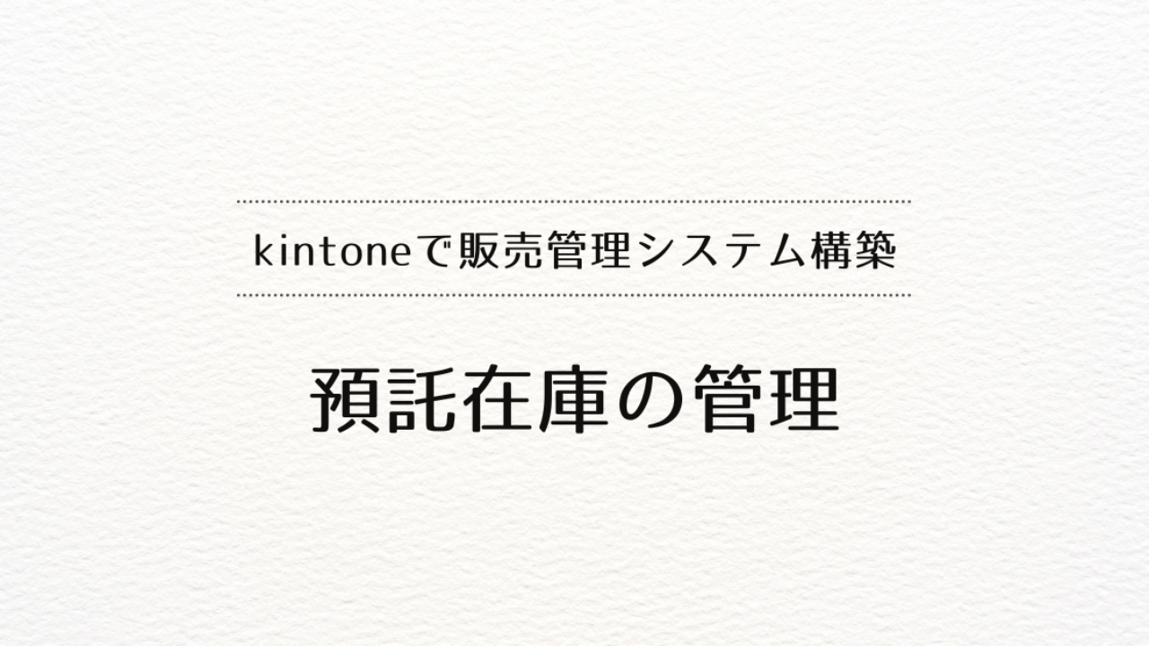 kintoneで販売管理システムを作るときの、預託在庫の管理
