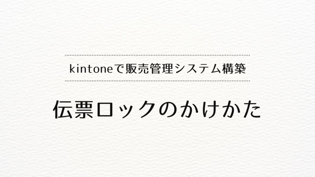 kintoneで販売管理システムを作るときの伝票ロックのかけかた