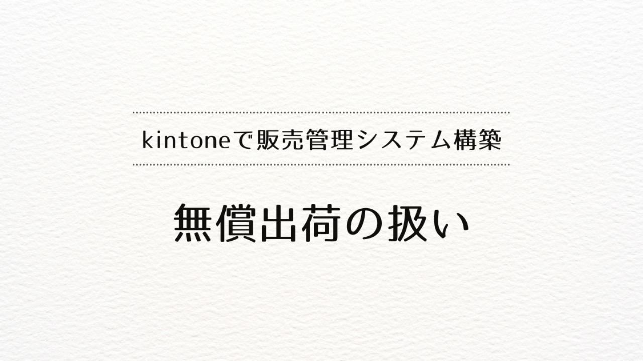 kintoneで販売管理システムを作るときの無償出荷の扱い