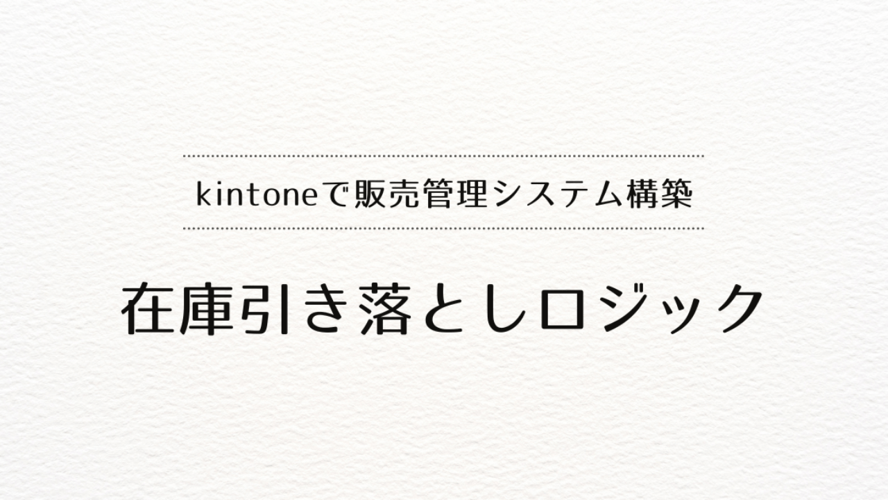 kintoneで販売管理システムを作るときの在庫引き落としロジック