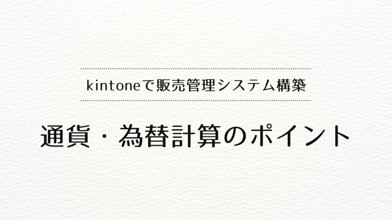 kintoneで販売管理システムを作るときの通貨・為替計算のポイント