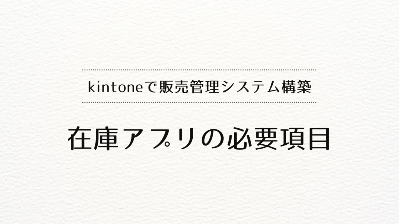 kintoneで販売管理システムを作るときの在庫アプリの必要項目