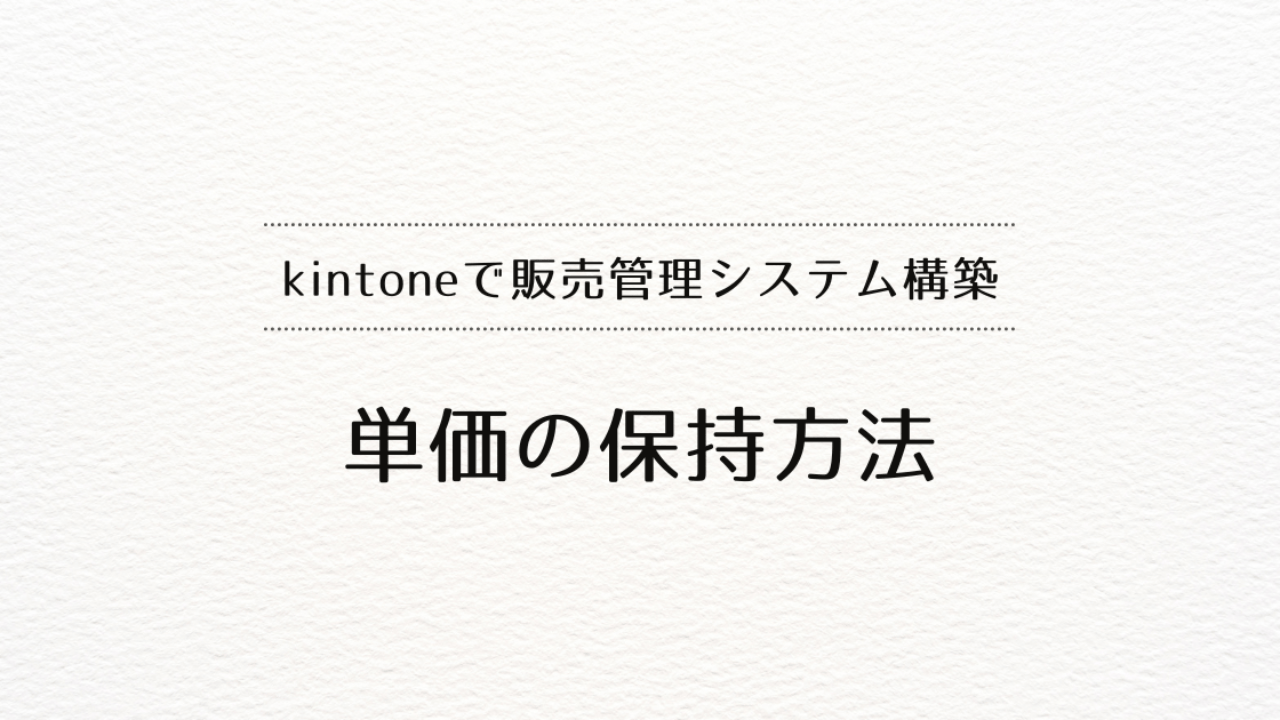 kintoneで販売管理システムを作るときの単価の保持方法