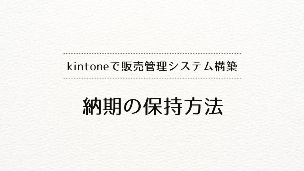 kintoneで販売管理システムを作るときの、納期の保持方法