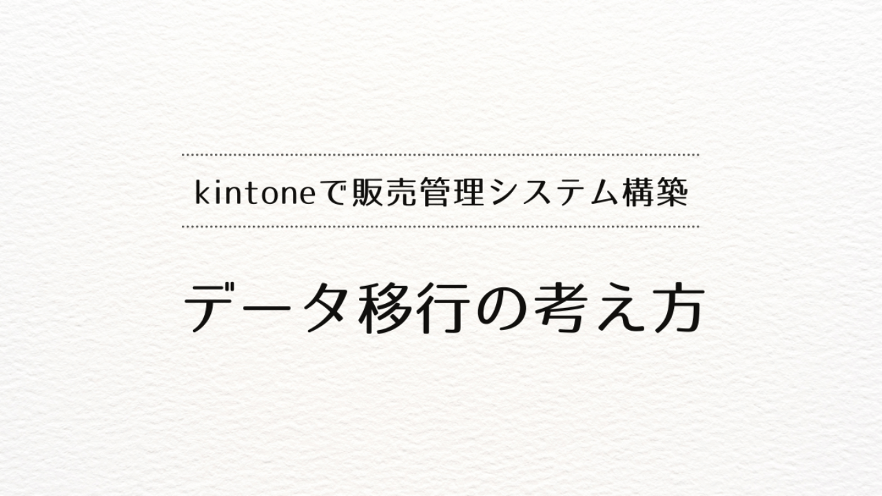 kintoneで販売管理システムを作るときの、データ移行の考え方