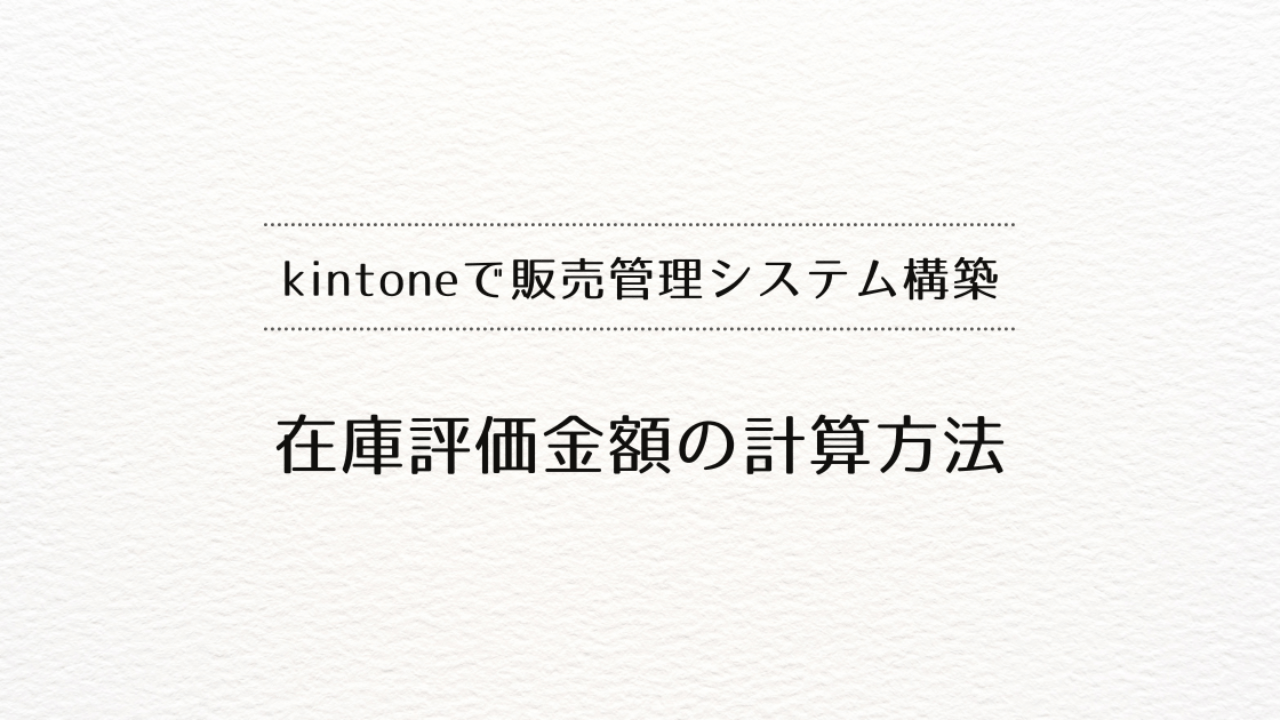 kintoneで販売管理システムを作るときの、在庫評価金額計算方法