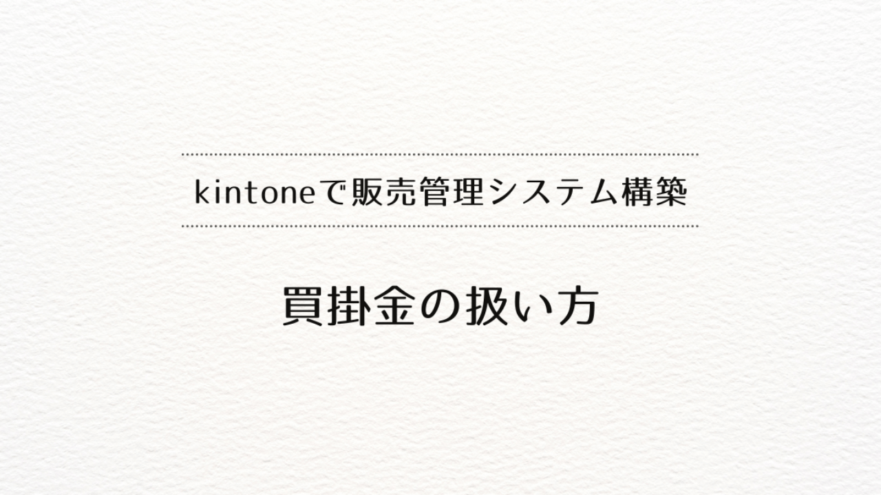 kintoneで販売管理システムを作るときの、買掛金の扱い方