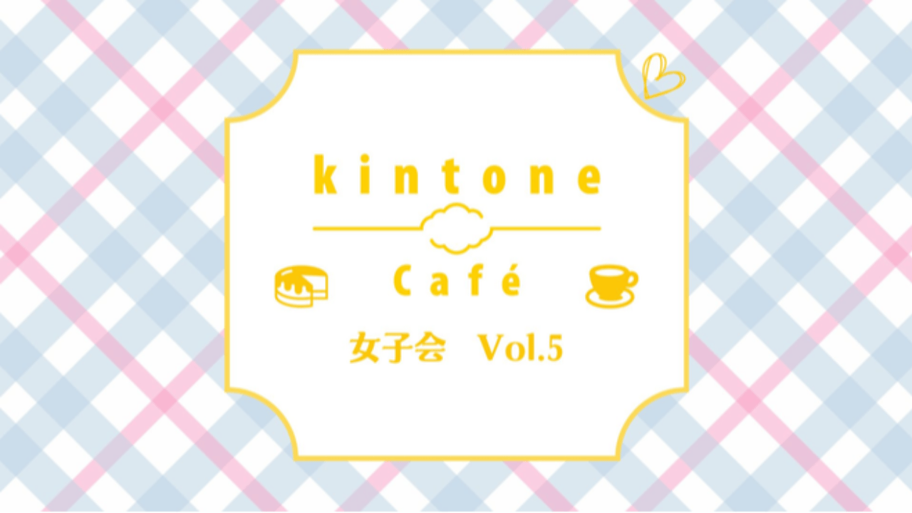 kintoneCafé女子会Vol.5 を開催します！12/11(水)19:00～
