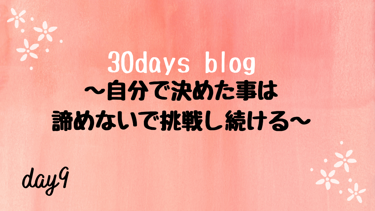 自分が決めた事は、諦めないで挑戦し続ける。-day9