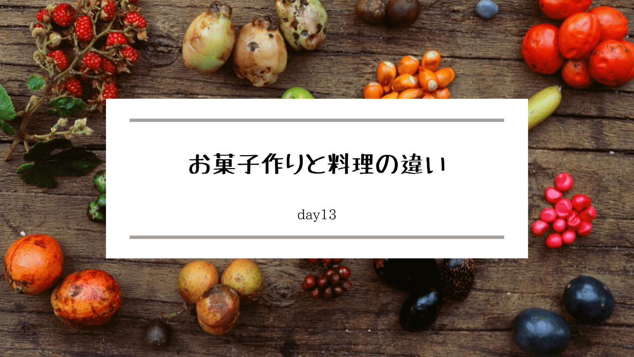 お菓子作りと料理の違い。-day13