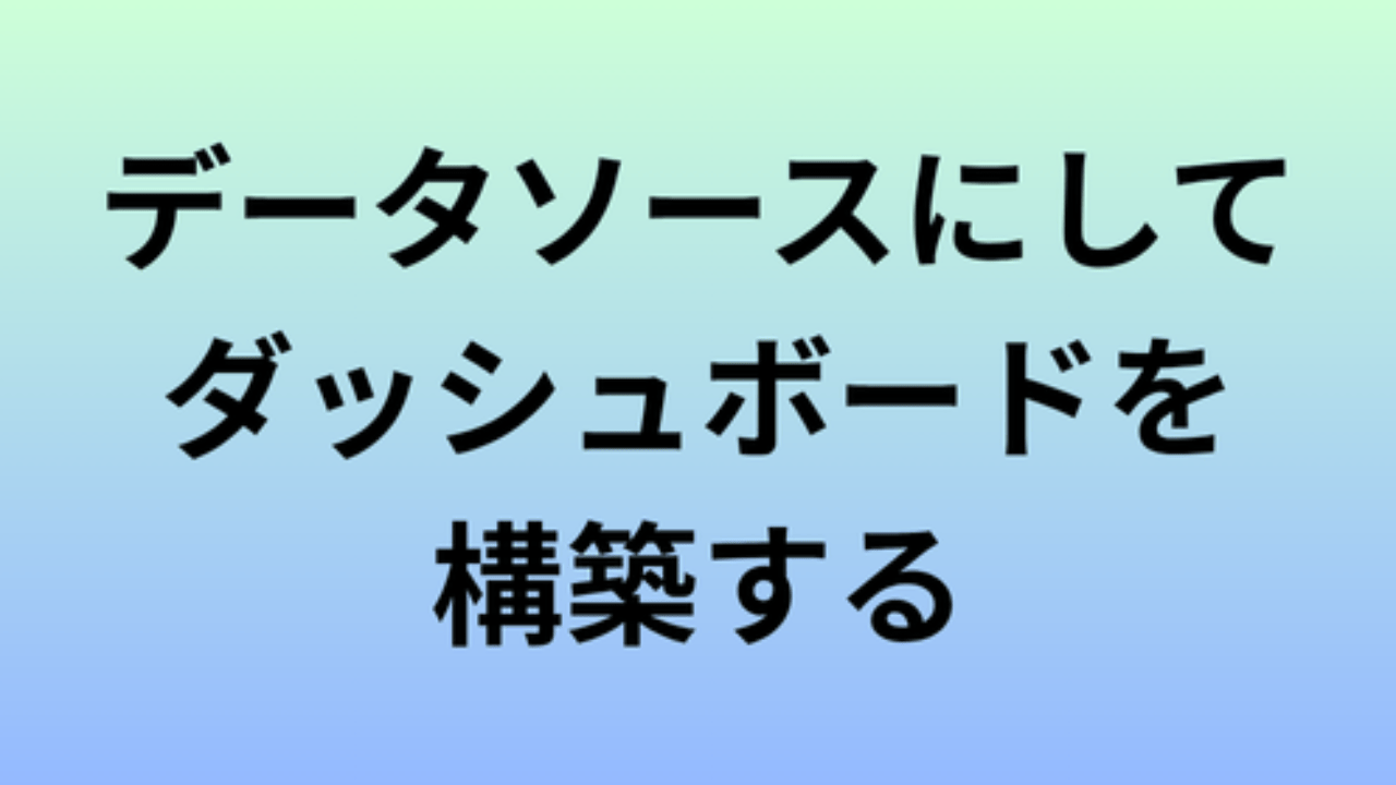 データソースにしてダッシュボードを構築する