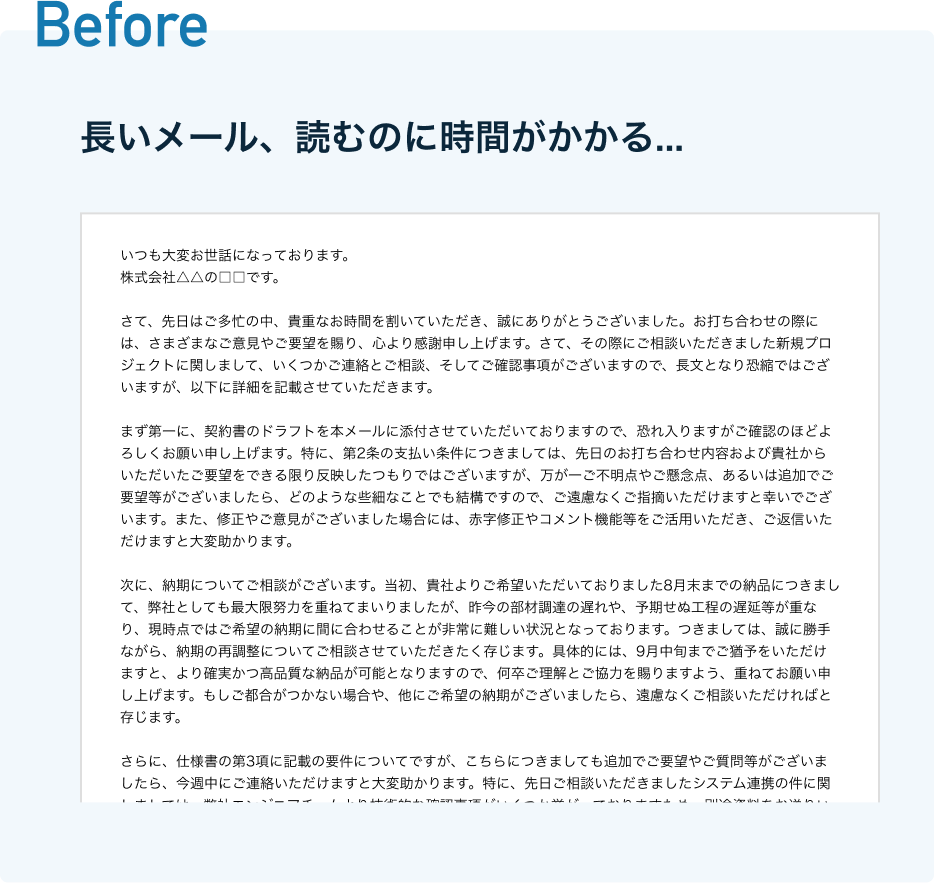見出し名:Before 説明:長いメール、読むのに時間がかかる… 画像全体を埋め尽くす文字量のメール本文のキャプチャ画像 見出し名:Before 説明:長いメール、読むのに時間がかかる… 画像全体を埋め尽くす文字量のメール本文のキャプチャ画像